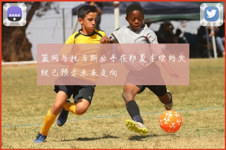 篮网与托马斯分手在即夏季续约失败已预示未来走向