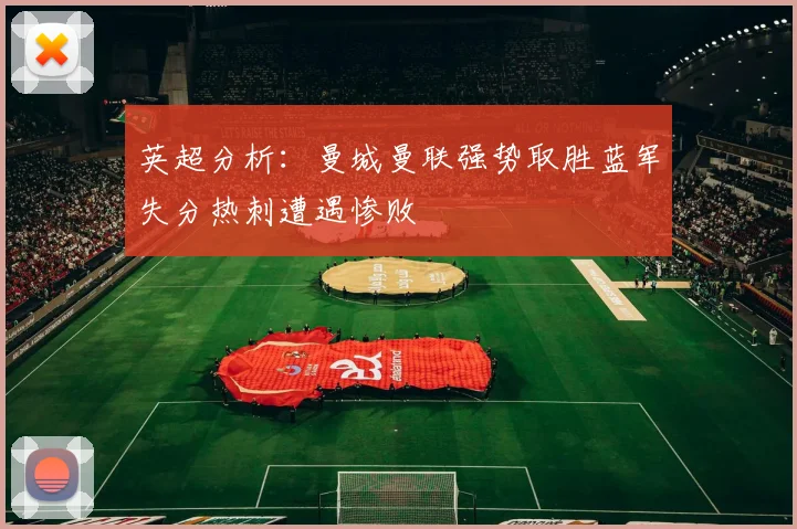 英超分析：曼城曼联强势取胜蓝军失分热刺遭遇惨败