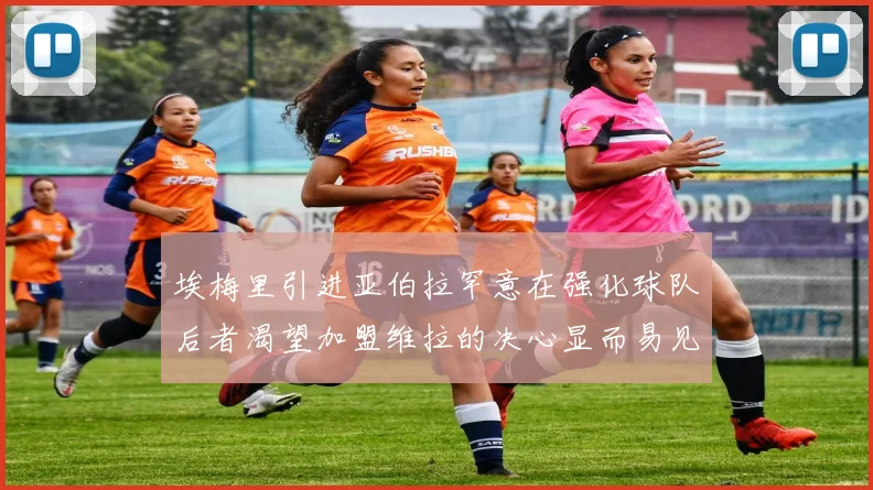 埃梅里引进亚伯拉罕意在强化球队后者渴望加盟维拉的决心显而易见