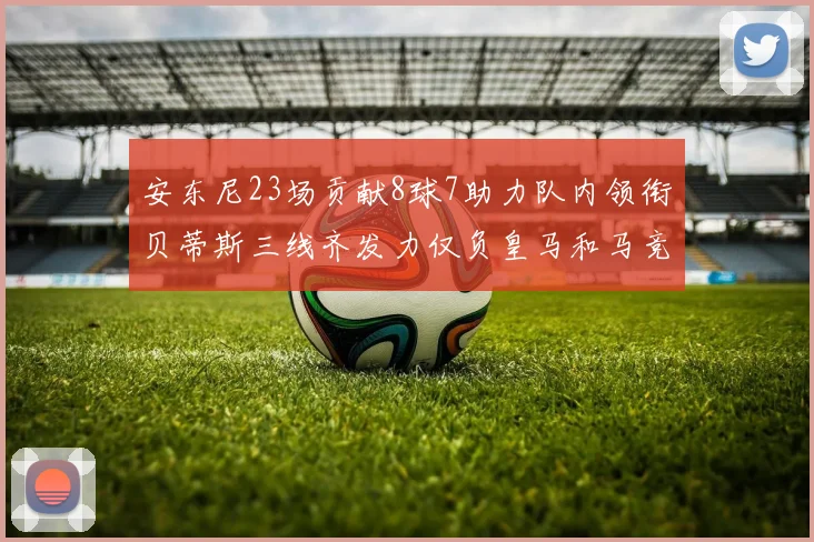 安东尼23场贡献8球7助力队内领衔贝蒂斯三线齐发力仅负皇马和马竞