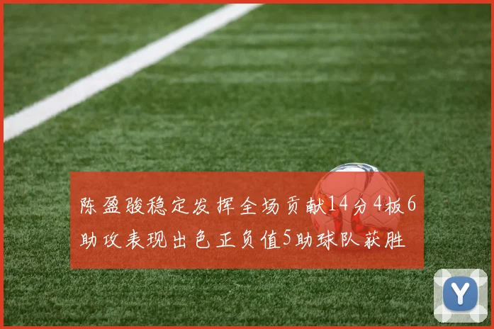 陈盈骏稳定发挥全场贡献14分4板6助攻表现出色正负值5助球队获胜