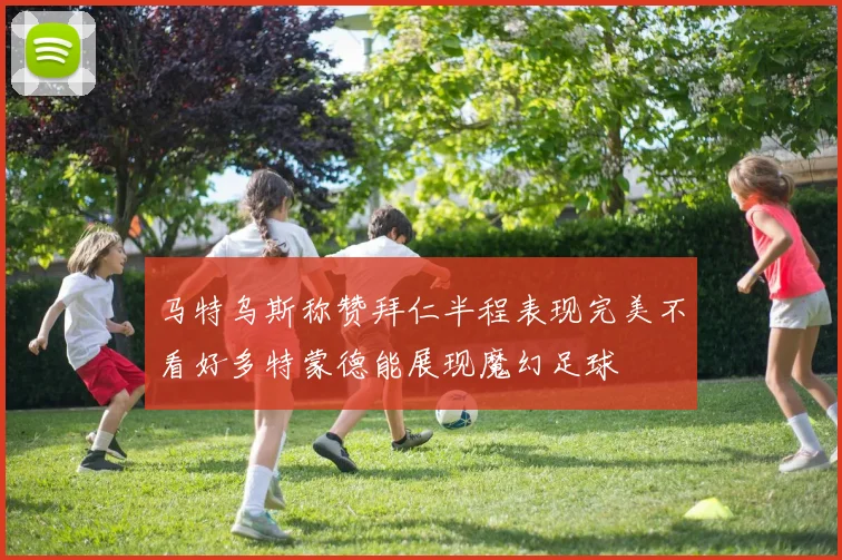马特乌斯称赞拜仁半程表现完美不看好多特蒙德能展现魔幻足球