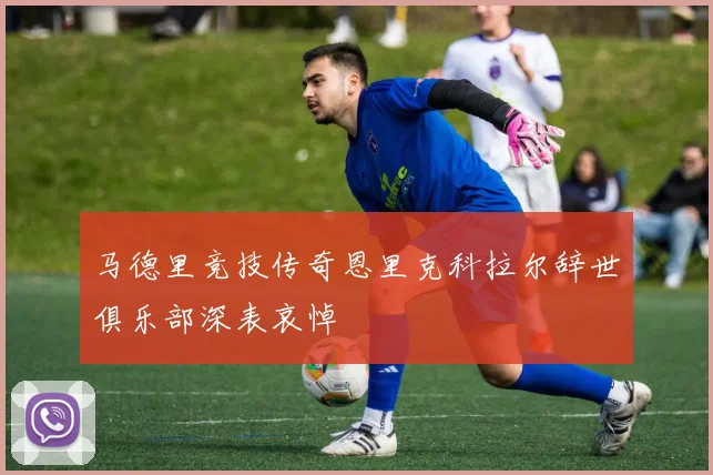 马德里竞技传奇恩里克科拉尔辞世俱乐部深表哀悼