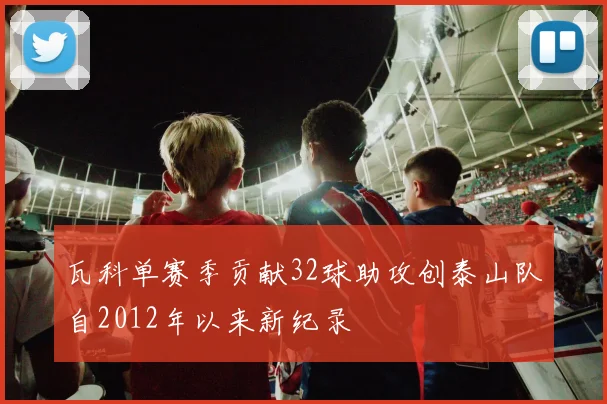 瓦科单赛季贡献32球助攻创泰山队自2012年以来新纪录
