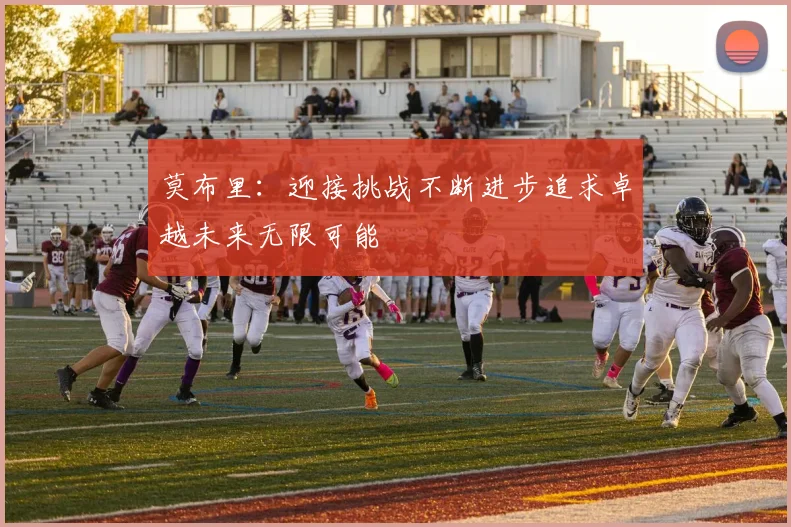 莫布里：迎接挑战不断进步追求卓越未来无限可能
