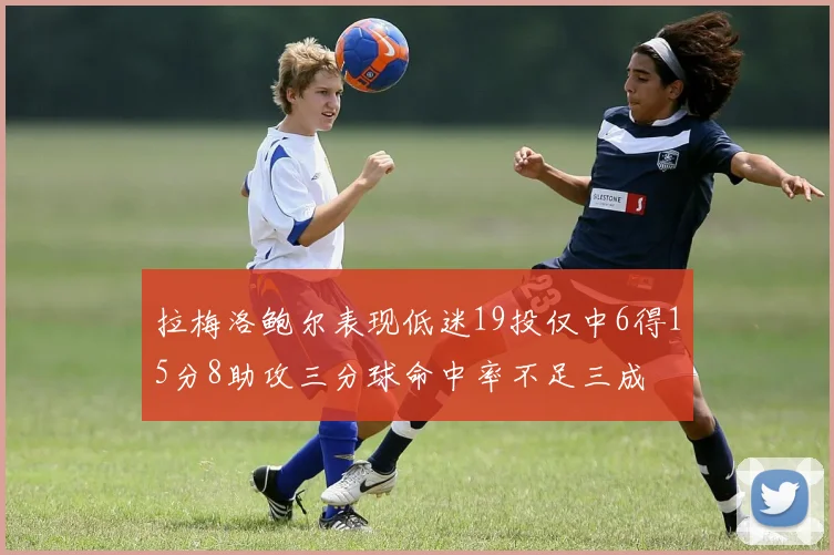 拉梅洛鲍尔表现低迷19投仅中6得15分8助攻三分球命中率不足三成