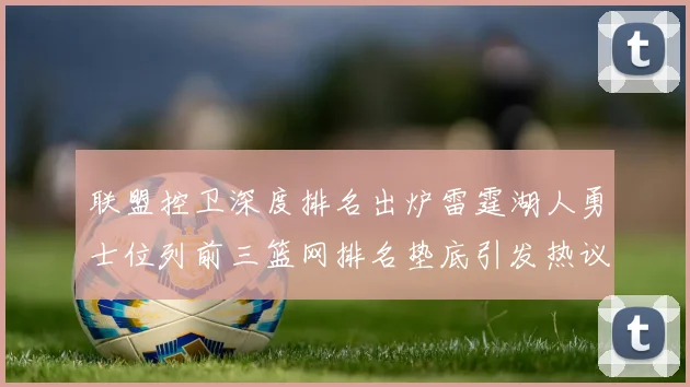 联盟控卫深度排名出炉雷霆湖人勇士位列前三篮网排名垫底引发热议