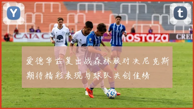 爱德华兹复出战森林狼对决尼克斯期待精彩表现与球队共创佳绩