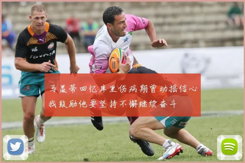 马盖蒂回忆库里伤病期曾动摇信心我鼓励他要坚持不懈继续奋斗