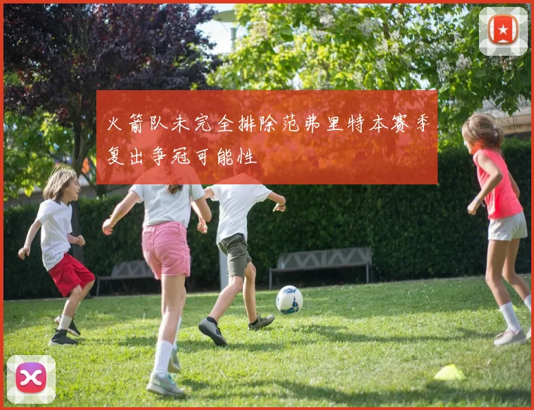 火箭队未完全排除范弗里特本赛季复出争冠可能性