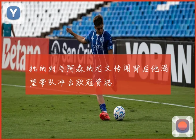 托纳利与阿森纳尤文传闻背后他渴望带队冲击欧冠资格
