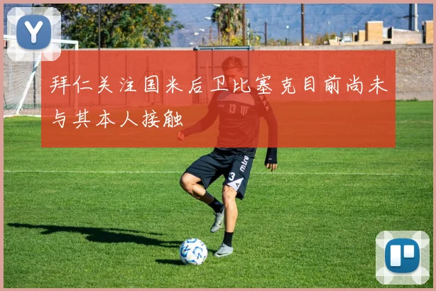 拜仁关注国米后卫比塞克目前尚未与其本人接触