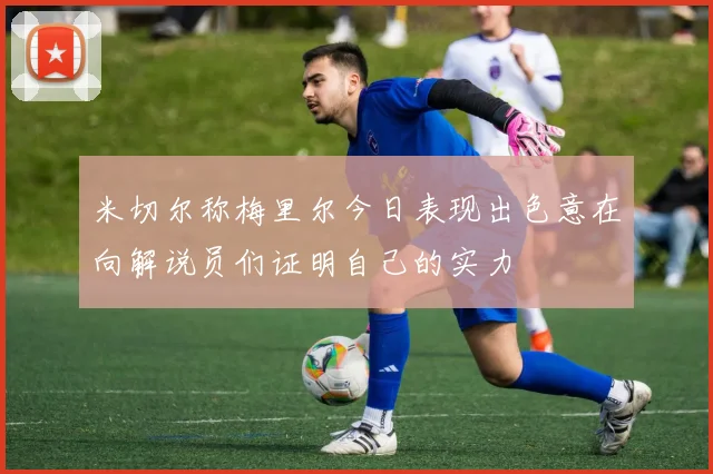 米切尔称梅里尔今日表现出色意在向解说员们证明自己的实力