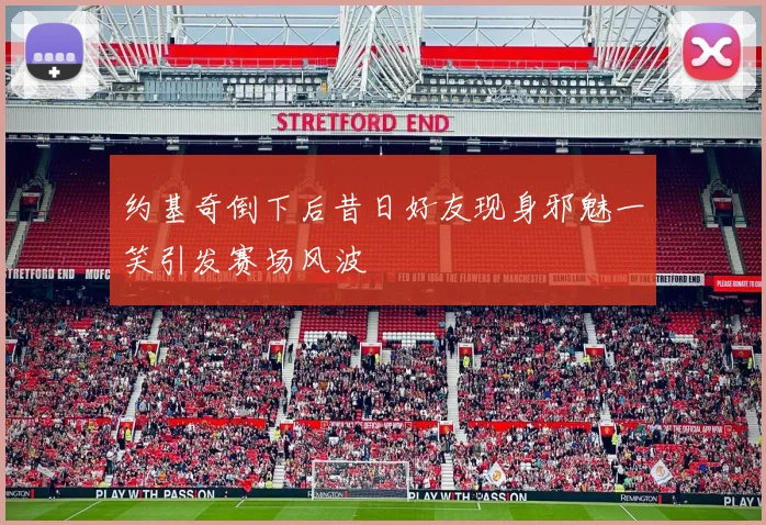 约基奇倒下后昔日好友现身邪魅一笑引发赛场风波