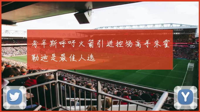 考辛斯呼吁火箭引进控场高手朱霍勒迪是最佳人选