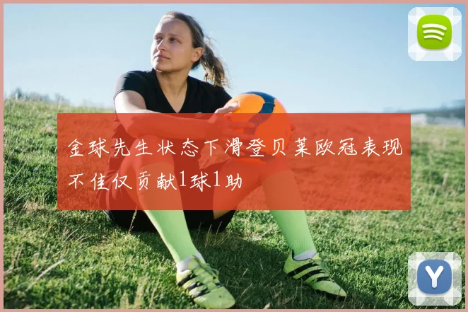 金球先生状态下滑登贝莱欧冠表现不佳仅贡献1球1助